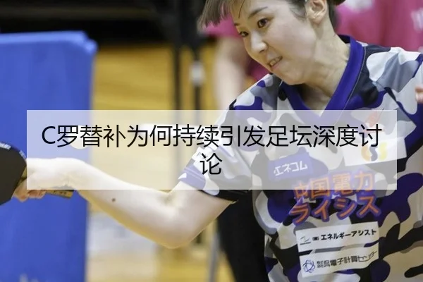 C罗替补为何持续引发足坛深度讨论